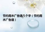 節(jié)約用水廣告語八個字（節(jié)約用水廣告語）