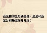 亞圣和詞圣分別是誰（至圣和亞圣分別是誰簡(jiǎn)介介紹）