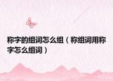稱字的組詞怎么組（稱組詞用稱字怎么組詞）