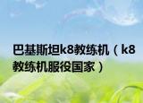 巴基斯坦k8教練機(jī)（k8教練機(jī)服役國(guó)家）