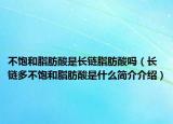 不飽和脂肪酸是長鏈脂肪酸嗎（長鏈多不飽和脂肪酸是什么簡(jiǎn)介介紹）