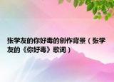 張學(xué)友的你好毒的創(chuàng)作背景（張學(xué)友的《你好毒》歌詞）