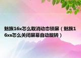 魅族16x怎么取消動態(tài)鎖屏（魅族16xs怎么關(guān)閉屏幕自動旋轉(zhuǎn)）