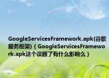 GoogleServicesFramework.apk(谷歌服務(wù)框架)（GoogleServicesFramework.apk這個誤刪了有什么影響么）
