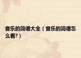 音樂的簡譜大全（音樂的簡譜怎么看?）