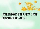 瓷都景德鎮(zhèn)位于什么地方（瓷都景德鎮(zhèn)位于什么地方）