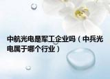 中航光電是軍工企業(yè)嗎（中兵光電屬于哪個行業(yè)）