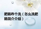 肥腸咋個(gè)洗（怎么洗肥腸簡(jiǎn)介介紹）