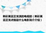 韓彩英藍(lán)正龍演的電視?。n彩英藍(lán)正龍點(diǎn)煙是什么電影簡介介紹）