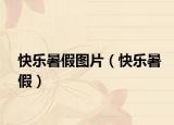 快樂暑假圖片（快樂暑假）