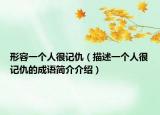 形容一個(gè)人很記仇（描述一個(gè)人很記仇的成語簡(jiǎn)介介紹）