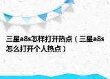 三星a8s怎樣打開熱點（三星a8s怎么打開個人熱點）