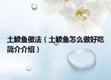 土鯪魚(yú)做法（土鯪魚(yú)怎么做好吃簡(jiǎn)介介紹）