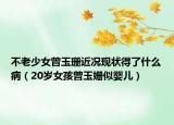 不老少女曾玉珊近況現(xiàn)狀得了什么?。?0歲女孩曾玉姍似嬰兒）