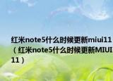紅米note5什么時候更新miui11（紅米note5什么時候更新MIUI11）
