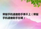榮耀手機語音助手錄不上（榮耀手機語音助手在哪）