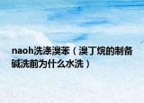 naoh洗滌溴苯（溴丁烷的制備堿洗前為什么水洗）