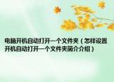 電腦開(kāi)機(jī)自動(dòng)打開(kāi)一個(gè)文件夾（怎樣設(shè)置開(kāi)機(jī)自動(dòng)打開(kāi)一個(gè)文件夾簡(jiǎn)介介紹）