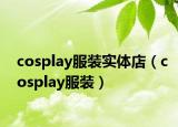 cosplay服裝實體店（cosplay服裝）
