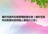 操作性條件反射原理的提出者（操作性條件反射理論的創(chuàng)始人是簡介介紹）