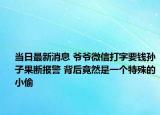 當(dāng)日最新消息 爺爺微信打字要錢(qián)孫子果斷報(bào)警 背后竟然是一個(gè)特殊的小偷