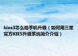 kies3怎么給手機升級（如何用三星官方KIES升級系統簡介介紹）