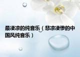 最凄涼的純音樂（悲涼凄慘的中國風(fēng)純音樂）