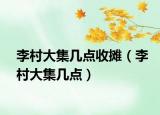 李村大集幾點(diǎn)收攤（李村大集幾點(diǎn)）