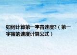 如何計算第一宇宙速度?（第一宇宙的速度計算公式）