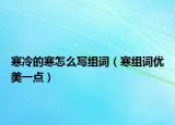 寒冷的寒怎么寫組詞（寒組詞優(yōu)美一點(diǎn)）