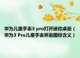 華為兒童手表3 pro打開迷你桌面（華為3 Pro兒童手表界面圖標含義）