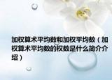 加權(quán)算術(shù)平均數(shù)和加權(quán)平均數(shù)（加權(quán)算術(shù)平均數(shù)的權(quán)數(shù)是什么簡介介紹）