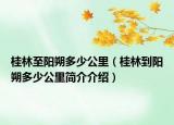 桂林至陽朔多少公里（桂林到陽朔多少公里簡介介紹）