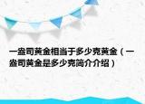 一盎司黃金相當(dāng)于多少克黃金（一盎司黃金是多少克簡介介紹）