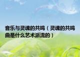 音樂與靈魂的共鳴（靈魂的共鳴曲是什么藝術(shù)派流的）
