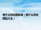 有什么創(chuàng)業(yè)網(wǎng)靠譜（有什么創(chuàng)業(yè)網(wǎng)站大全）
