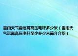 雷雨天氣要遠(yuǎn)離高壓電桿多少米（雷雨天氣遠(yuǎn)離高壓電桿至少多少米簡介介紹）