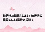 帕薩特故障碼P2188（帕薩特故障碼p2188是什么故障）