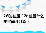 2G的獨(dú)顯（2g獨(dú)顯什么水平簡介介紹）