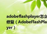 adobeflashplayer怎么修復(fù)（AdobeFlashPlayer）