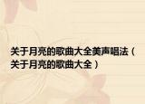 關(guān)于月亮的歌曲大全美聲唱法（關(guān)于月亮的歌曲大全）
