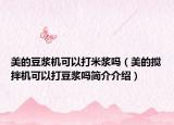 美的豆?jié){機(jī)可以打米漿嗎（美的攪拌機(jī)可以打豆?jié){嗎簡(jiǎn)介介紹）