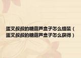 蛋叉叔叔的糖葫蘆盒子怎么組裝（蛋叉叔叔的糖葫蘆盒子怎么獲得）