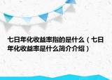 七日年化收益率指的是什么（七日年化收益率是什么簡介介紹）