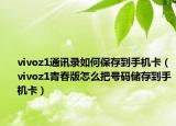 vivoz1通訊錄如何保存到手機(jī)卡（vivoz1青春版怎么把號(hào)碼儲(chǔ)存到手機(jī)卡）