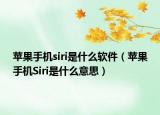 蘋果手機(jī)siri是什么軟件（蘋果手機(jī)Siri是什么意思）