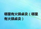 哪里有火鍋桌賣（哪里有火鍋桌賣）