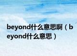 beyond什么意思?。╞eyond什么意思）