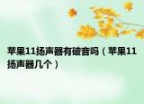 蘋果11揚聲器有破音嗎（蘋果11揚聲器幾個）