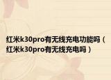 紅米k30pro有無線充電功能嗎（紅米k30pro有無線充電嗎）